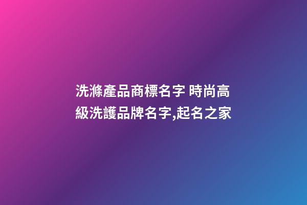 洗滌產品商標名字 時尚高級洗護品牌名字,起名之家
